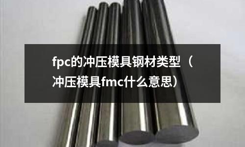 fpc的沖壓模具鋼材類型（沖壓模具fmc什么意思）