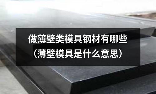 做薄壁類模具鋼材有哪些（薄壁模具是什么意思）