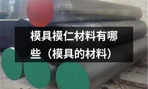 模具模仁材料有哪些(模具的材料)