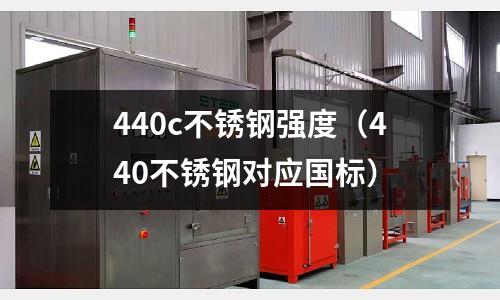 440c不銹鋼強(qiáng)度（440不銹鋼對應(yīng)國標(biāo)）