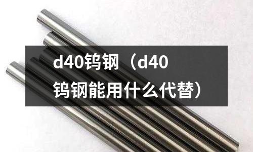 d40鎢鋼（d40鎢鋼能用什么代替）