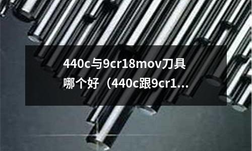 440c與9cr18mov刀具哪個(gè)好（440c跟9cr18mo）
