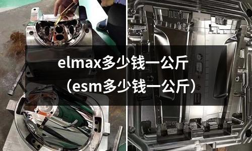 elmax多少錢(qián)一公斤（esm多少錢(qián)一公斤）