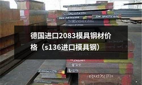 德國進口2083模具鋼材價格（s136進口模具鋼）
