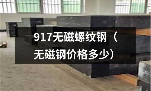 917無(wú)磁螺紋鋼（無(wú)磁鋼價(jià)格多少）
