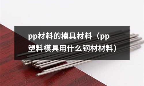 pp材料的模具材料（pp塑料模具用什么鋼材材料）