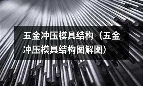 五金沖壓模具結構(五金沖壓模具結構圖解圖)