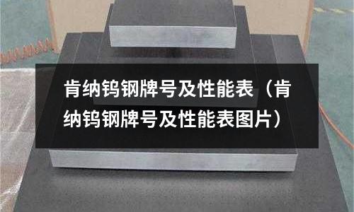 肯納鎢鋼牌號及性能表(肯納鎢鋼牌號及性能表圖片)