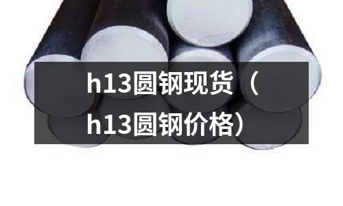 h13圓鋼現貨(h13圓鋼價格)