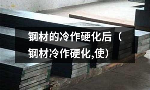 鋼材的冷作硬化后(鋼材冷作硬化,使)