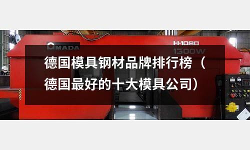 德國模具鋼材品牌排行榜（德國最好的十大模具公司）