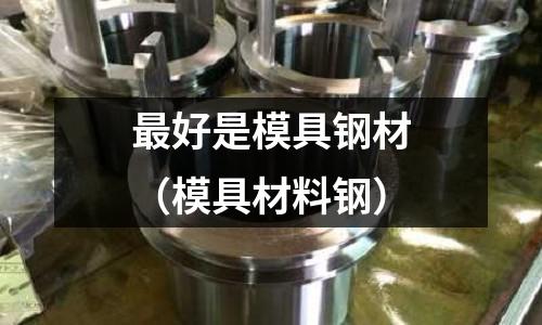 最好是模具鋼材（模具材料鋼）