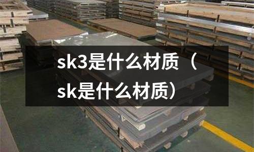 sk3是什么材質(zhì)（sk是什么材質(zhì)）
