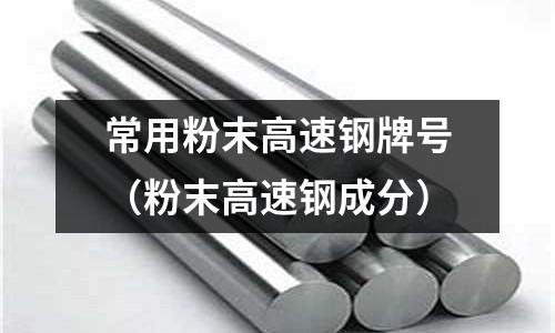 常用粉末高速鋼牌號(hào)（粉末高速鋼成分）