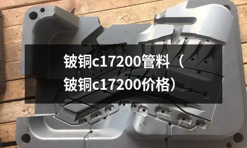 鈹銅c17200管料（鈹銅c17200價格）