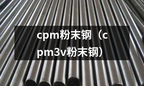 cpm粉末鋼（cpm3v粉末鋼）