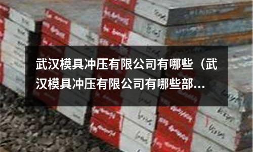 武漢模具沖壓有限公司有哪些（武漢模具沖壓有限公司有哪些部門(mén)）