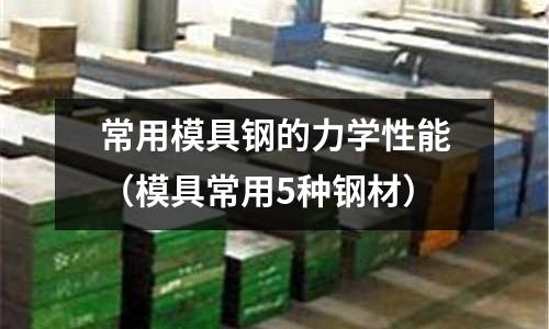常用模具鋼的力學(xué)性能（模具常用5種鋼材）