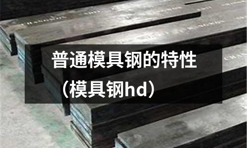 普通模具鋼的特性（模具鋼hd）