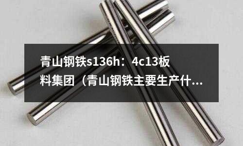 青山鋼鐵s136h：4c13板料集團（青山鋼鐵主要生產什么）