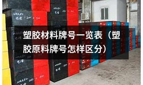 塑膠材料牌號一覽表（塑膠原料牌號怎樣區(qū)分）