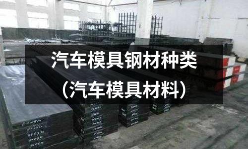汽車模具鋼材種類（汽車模具材料）