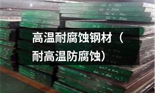 高溫耐腐蝕鋼材(耐高溫防腐蝕)