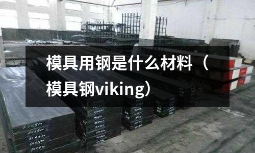 模具用鋼是什么材料（模具鋼viking）