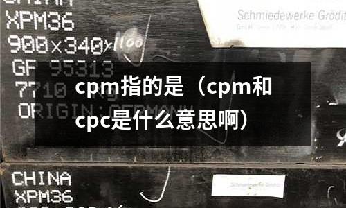 cpm指的是（cpm和cpc是什么意思啊）