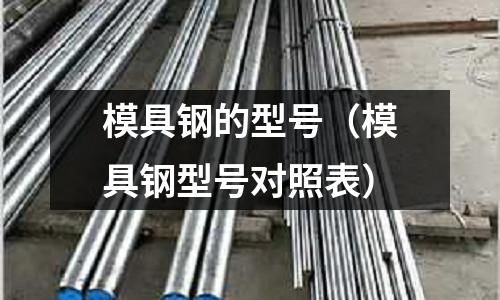 模具鋼的型號(模具鋼型號對照表)
