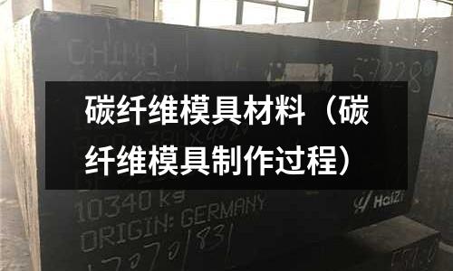 碳纖維模具材料(碳纖維模具制作過程)