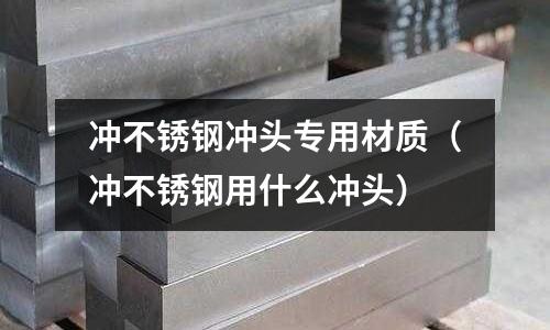 沖不銹鋼沖頭專(zhuān)用材質(zhì)（沖不銹鋼用什么沖頭）