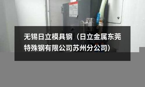 無錫日立模具鋼（日立金屬東莞特殊鋼有限公司蘇州分公司）