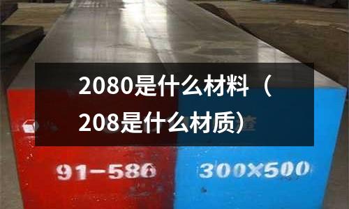 2080是什么材料(208是什么材質(zhì))
