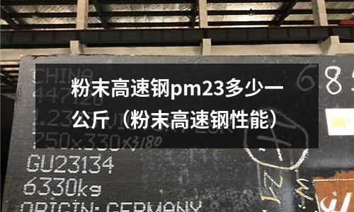 粉末高速鋼pm23多少一公斤(粉末高速鋼性能)