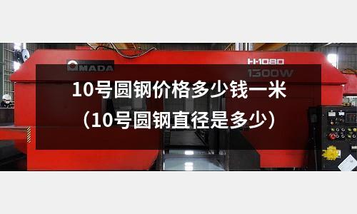 10號圓鋼價格多少錢一米(10號圓鋼直徑是多少)