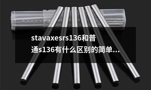stavaxesrs136和普通s136有什么區別的簡單介紹