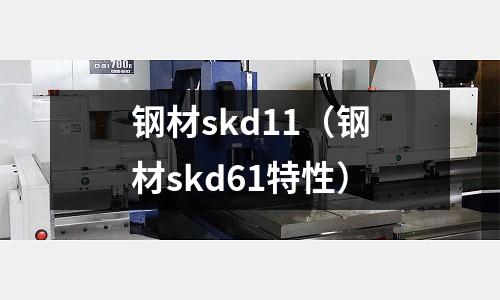 鋼材skd11（鋼材skd61特性）
