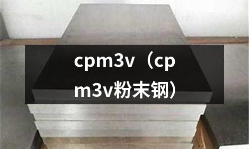 cpm3v（cpm3v粉末鋼）