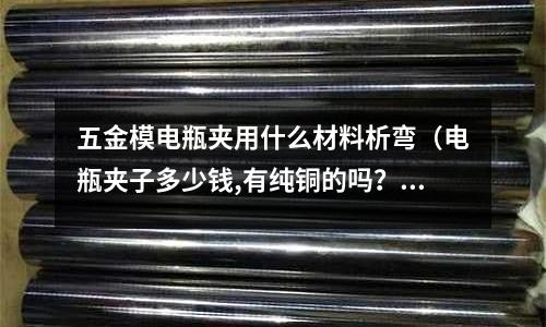 五金模電瓶夾用什么材料析彎（電瓶夾子多少錢,有純銅的嗎？）
