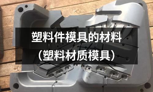 塑料件模具的材料（塑料材質模具）