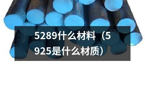 5289什么材料（5925是什么材質(zhì)）