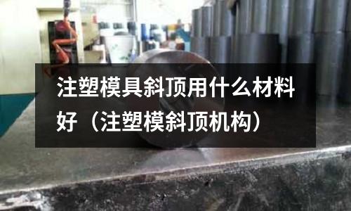 注塑模具斜頂用什么材料好（注塑模斜頂機構）