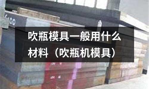 吹瓶模具一般用什么材料(吹瓶機模具)