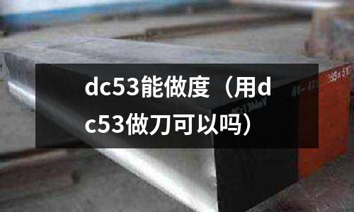 dc53能做度（用dc53做刀可以嗎）