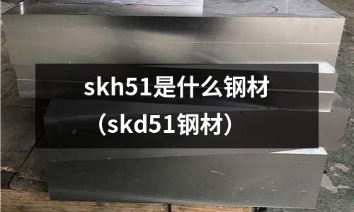 skh51是什么鋼材（skd51鋼材）