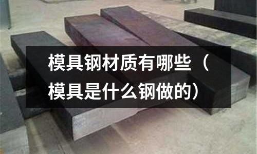 模具鋼材質有哪些(模具是什么鋼做的)