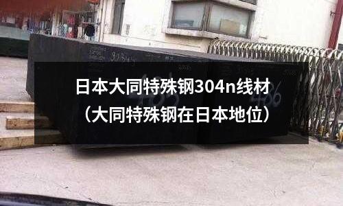 日本大同特殊鋼304n線材（大同特殊鋼在日本地位）