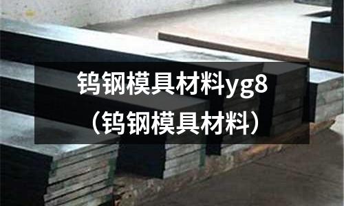 鎢鋼模具材料yg8（鎢鋼模具材料）