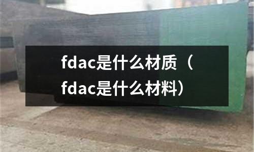 fdac是什么材質(fdac是什么材料)